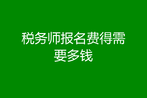 税务师报名费得需要多钱