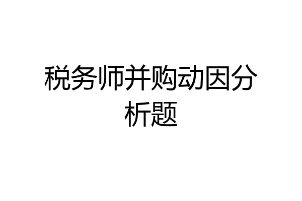 税务师并购动因分析题