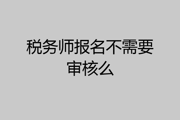 税务师报名不需要审核么