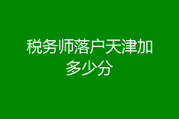 税务师落户天津加多少分