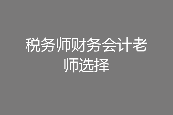 税务师财务会计老师选择