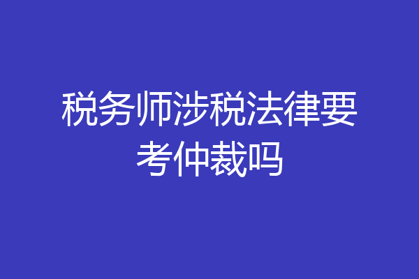 税务师涉税法律要考仲裁吗