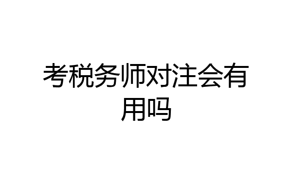 考税务师对注会有用吗