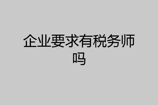 企业要求有税务师吗