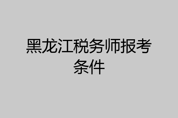 黑龙江税务师报考条件