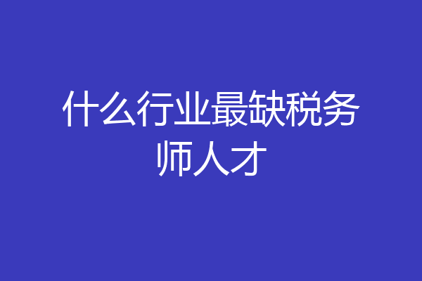 什么行业最缺税务师人才