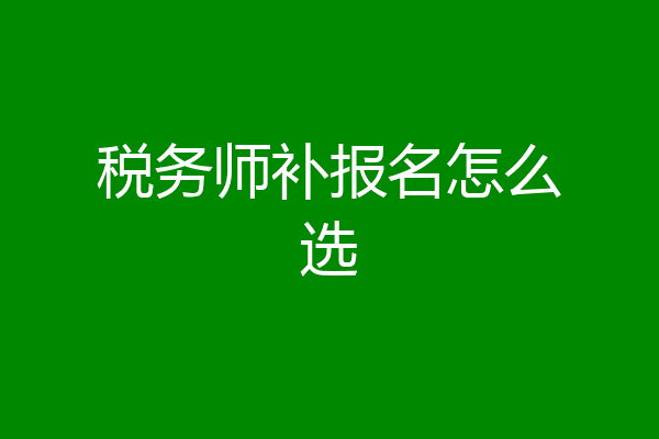 税务师补报名怎么选