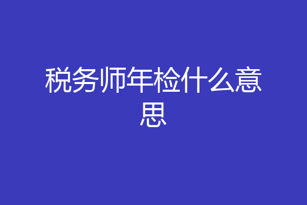 税务师年检什么意思