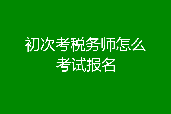 初次考税务师怎么考试报名