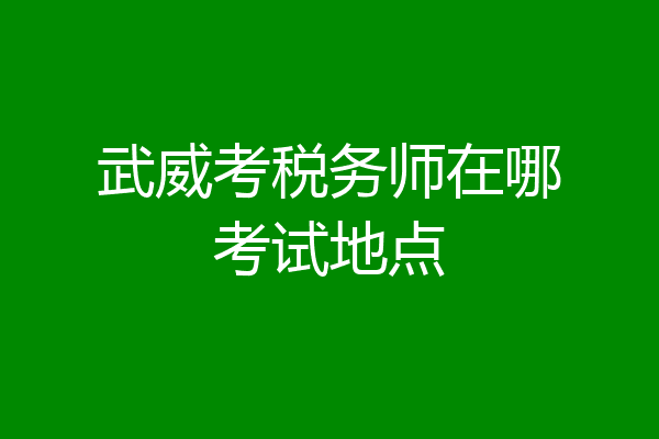 武威考税务师在哪考试地点