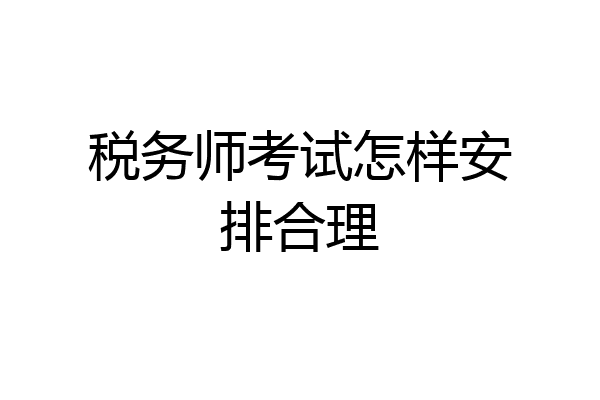 税务师考试怎样安排合理