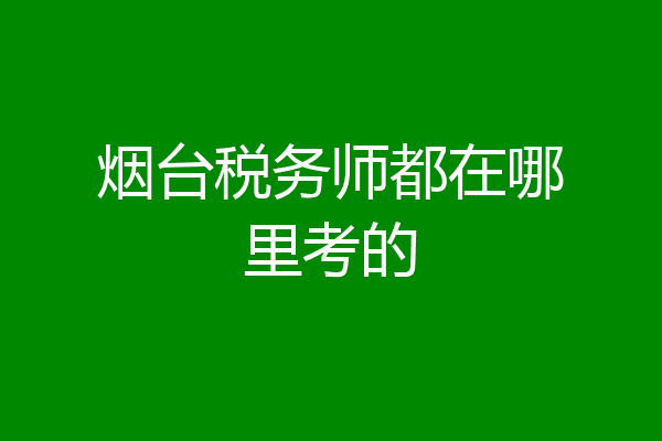 烟台税务师都在哪里考的