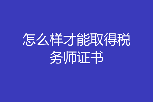 怎么样才能取得税务师证书