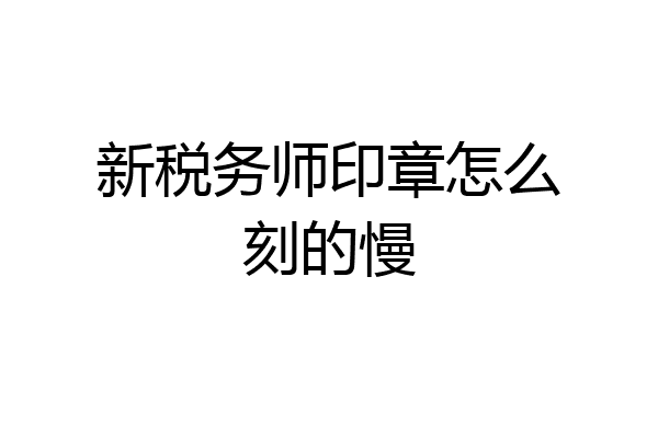 新税务师印章怎么刻的慢