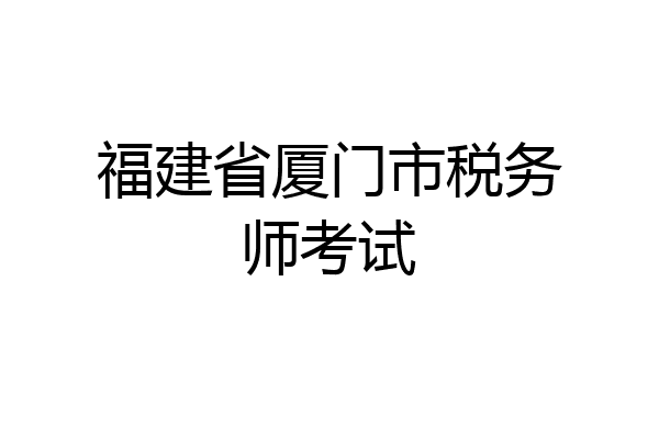 福建省厦门市税务师考试