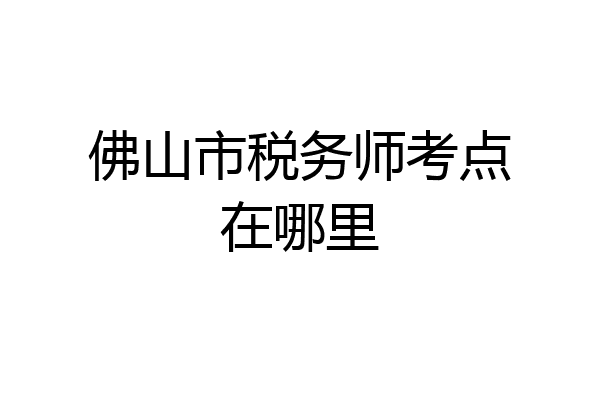 佛山市税务师考点在哪里