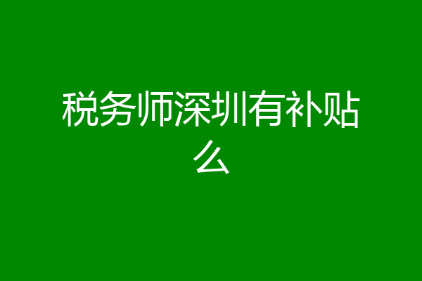税务师深圳有补贴么