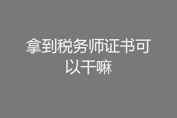 拿到税务师证书可以干嘛