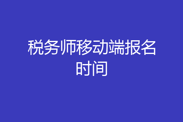税务师移动端报名时间