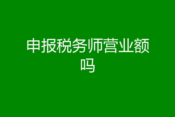 申报税务师营业额吗