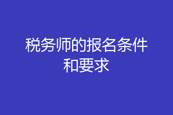 税务师的报名条件和要求