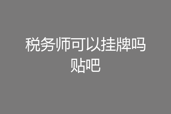 税务师可以挂牌吗贴吧