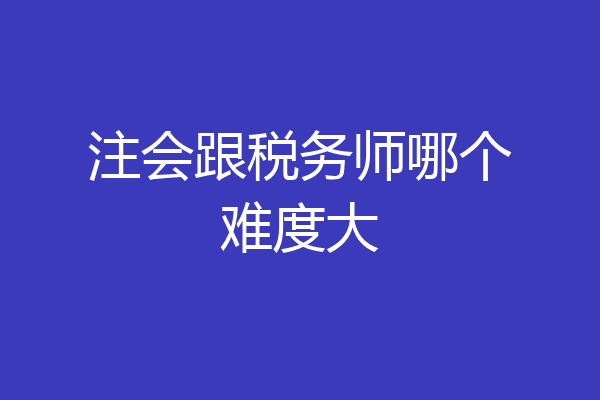 注会跟税务师哪个难度大