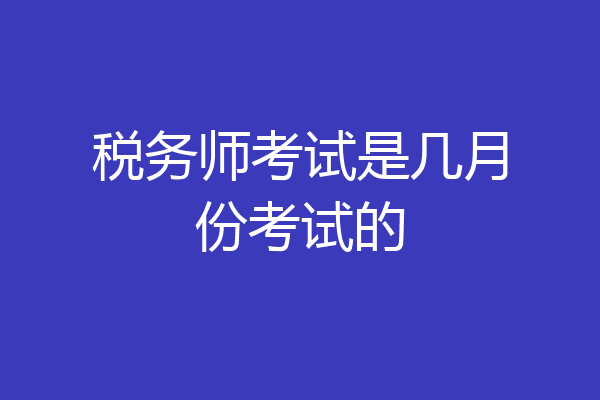 税务师考试是几月份考试的