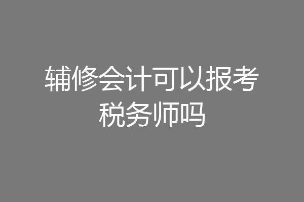 辅修会计可以报考税务师吗