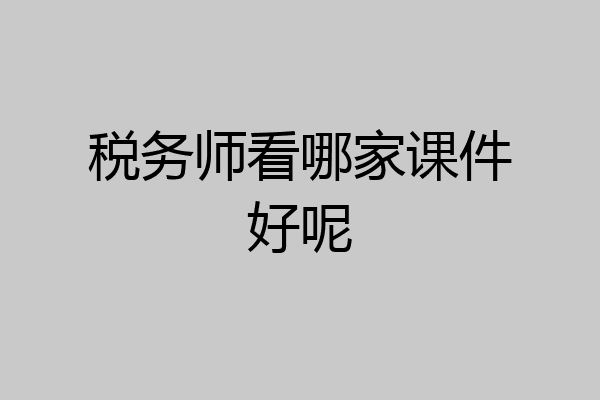 税务师看哪家课件好呢