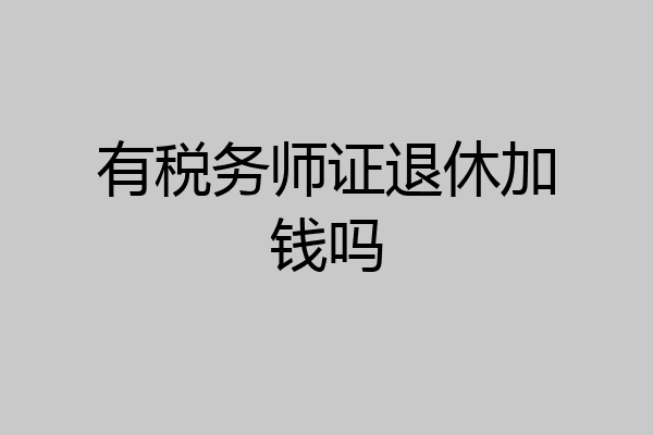 有税务师证退休加钱吗