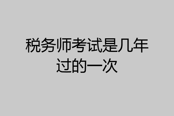 税务师考试是几年过的一次
