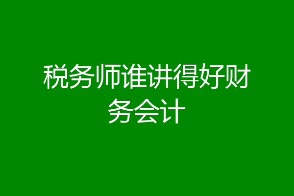 税务师谁讲得好财务会计