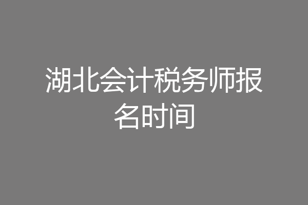 湖北会计税务师报名时间