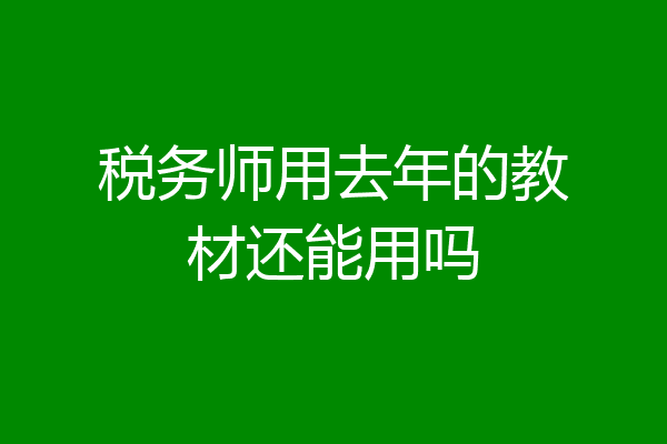 税务师用去年的教材还能用吗