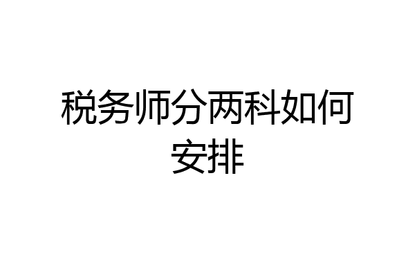 税务师分两科如何安排
