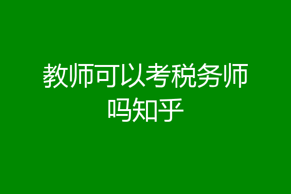 教师可以考税务师吗知乎