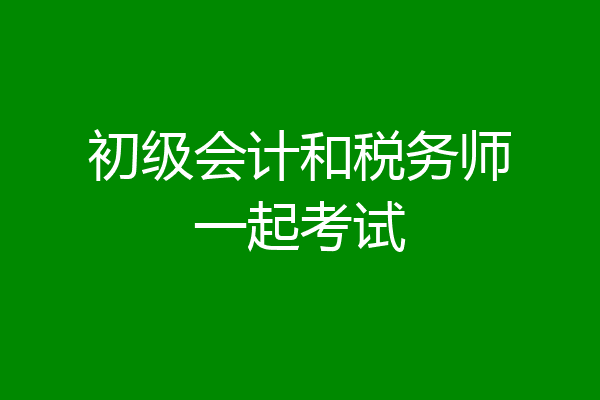 初级会计和税务师一起考试