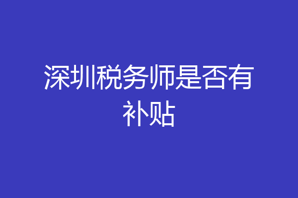 深圳税务师是否有补贴