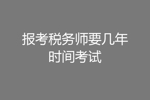 报考税务师要几年时间考试