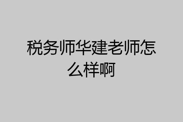 税务师华建老师怎么样啊