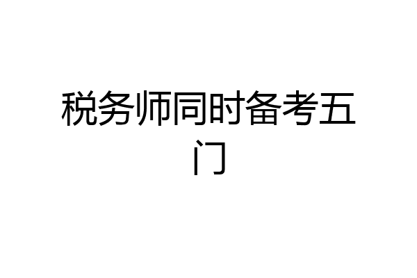 税务师同时备考五门