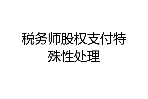 税务师股权支付特殊性处理