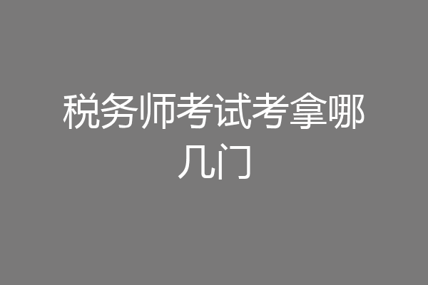 税务师考试考拿哪几门