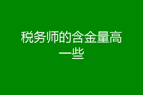 税务师的含金量高一些