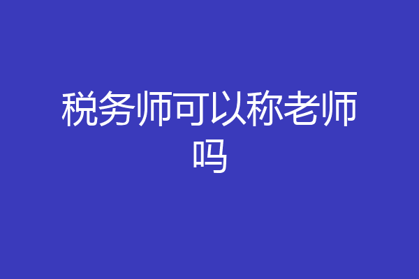 税务师可以称老师吗