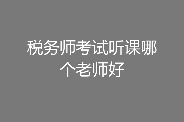 税务师考试听课哪个老师好