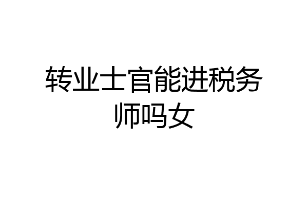转业士官能进税务师吗女