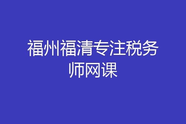 福州福清专注税务师网课