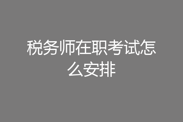 税务师在职考试怎么安排